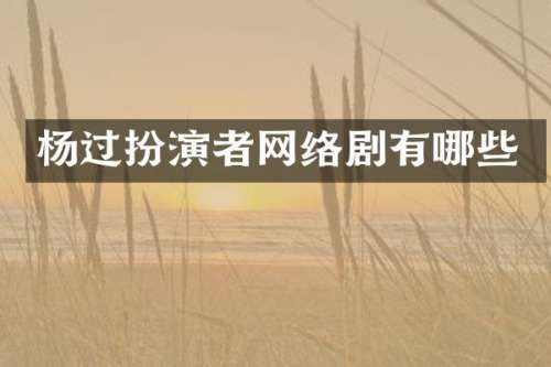 杨过扮演者网络剧有哪些