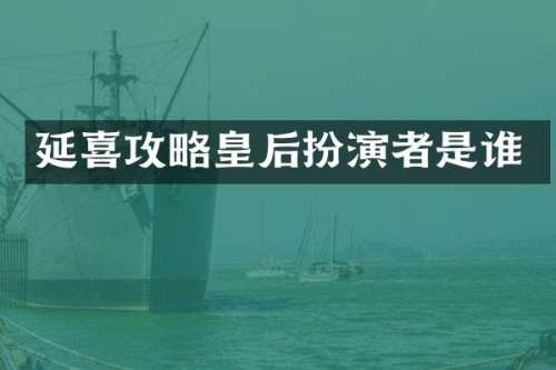 延喜攻略皇后扮演者是谁