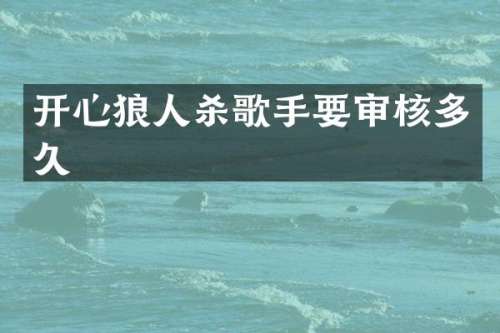 开心狼人杀歌手要审核多久