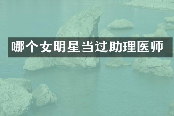 哪个女明星当过助理医师