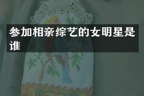 参加相亲综艺的女明星是谁