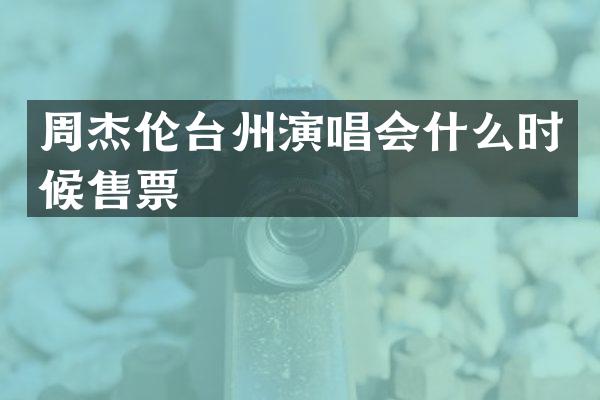 周杰伦台州演唱会什么时候售票