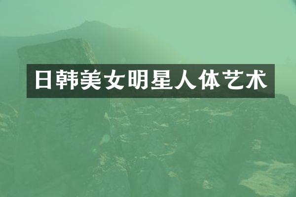 日韩明星人体艺术