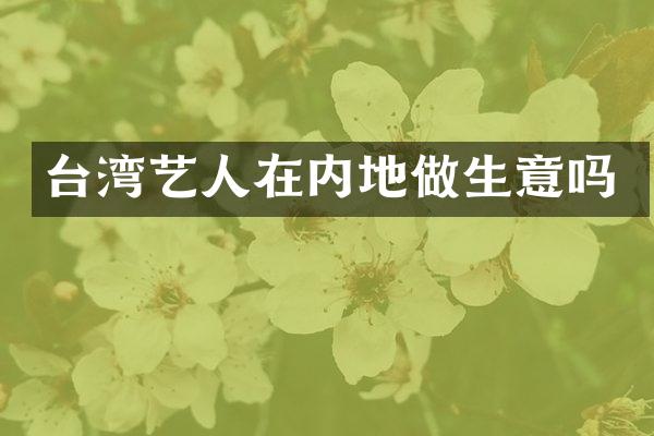 台湾艺人在内地做生意吗