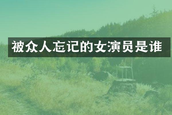 被众人忘记的女演员是谁