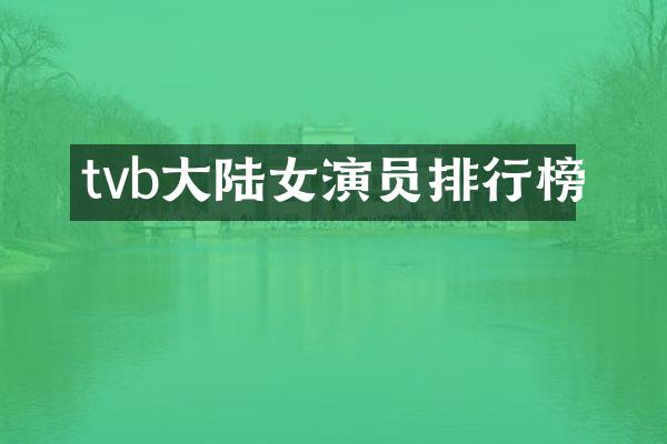 tvb大陆女演员排行榜