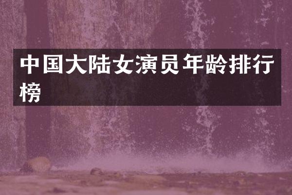 中国大陆女演员年龄排行榜