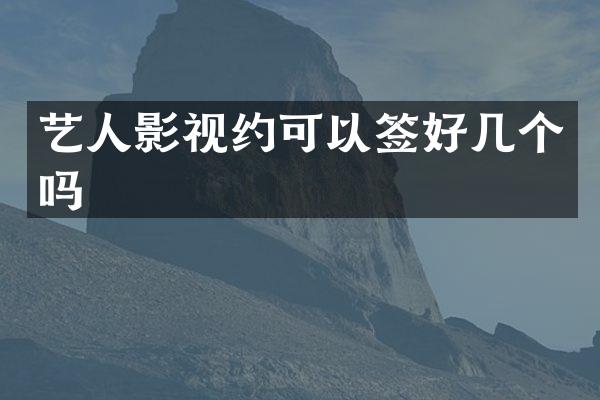 艺人影视约可以签好几个吗