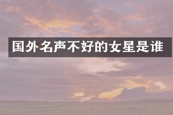 国外名声不好的女星是谁