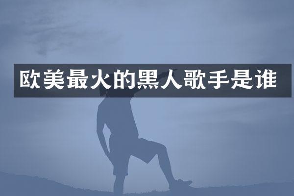 欧美最火的黑人歌手是谁