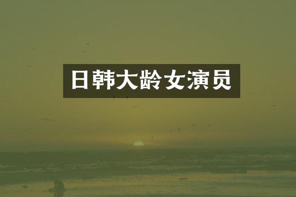 日韩大龄女演员