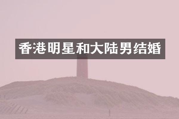 香港明星和大陆男结婚