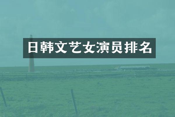 日韩文艺女演员排名
