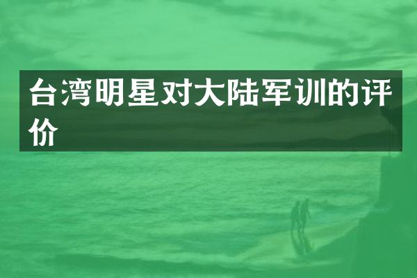 台湾明星对大陆军训的评价
