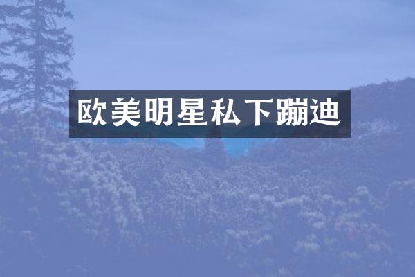 欧美明星私下蹦迪