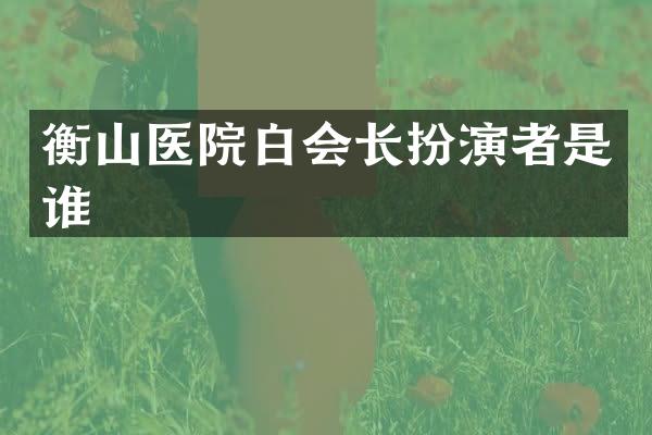 衡山医院白会长扮演者是谁