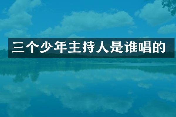 三个少年主持人是谁唱的