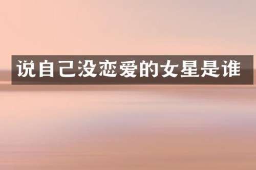 说自己没恋爱的女星是谁