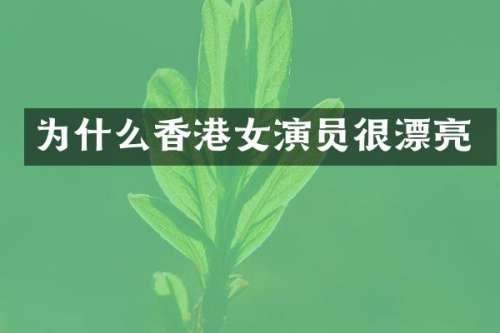 为什么香港女演员很漂亮
