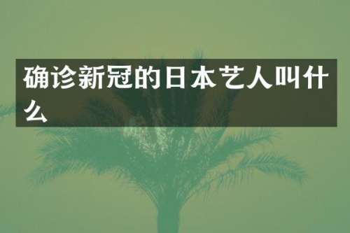 确诊新冠的日本艺人叫什么