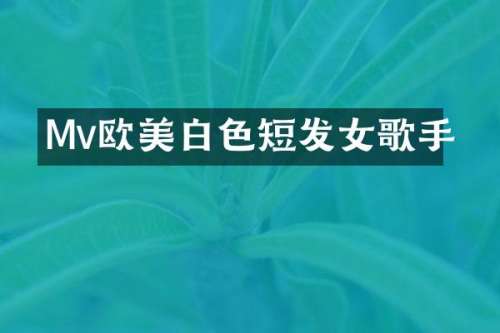 Mv欧美白色短发女歌手