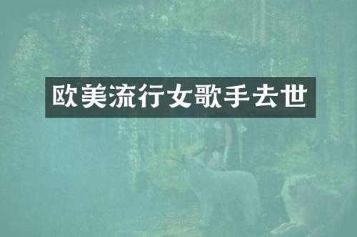 欧美流行女歌手去世
