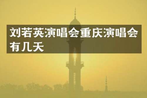 刘若英演唱会重庆演唱会有几天
