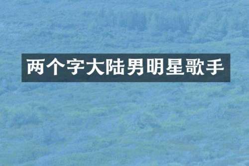 两个字大陆男明星歌手