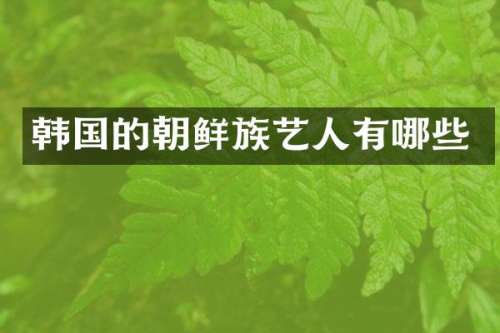 韩国的朝鲜族艺人有哪些