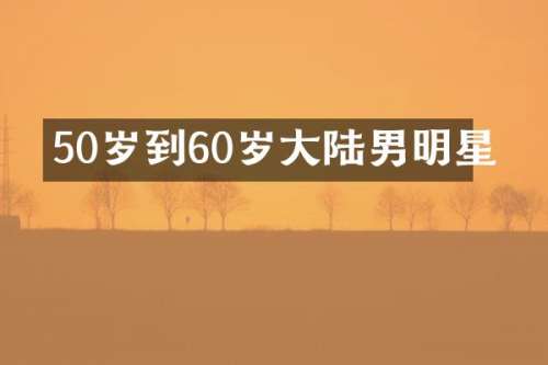 50岁到60岁大陆男明星