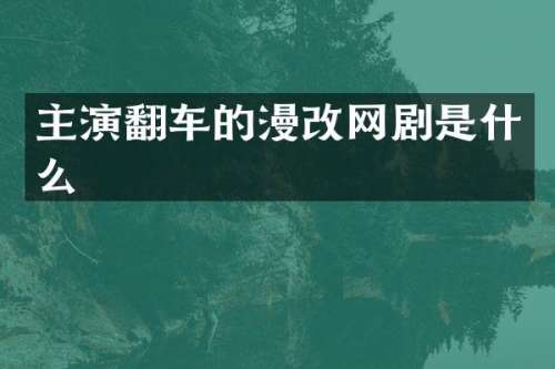 主演翻车的漫改网剧是什么