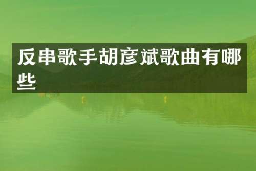反串歌手胡彦斌歌曲有哪些