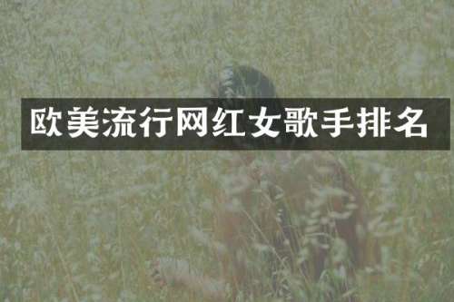 欧美流行网红女歌手排名
