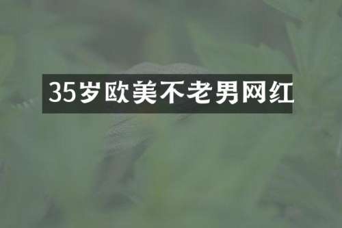 35岁欧美不老男网红
