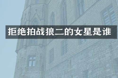 拒绝拍战狼二的女星是谁