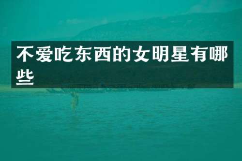 不爱吃东西的女明星有哪些