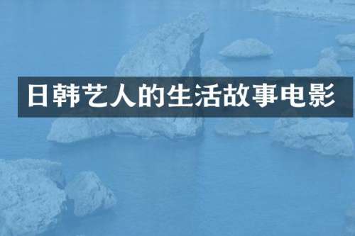 日韩艺人的生活故事电影