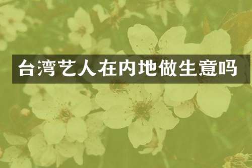 台湾艺人在内地做生意吗