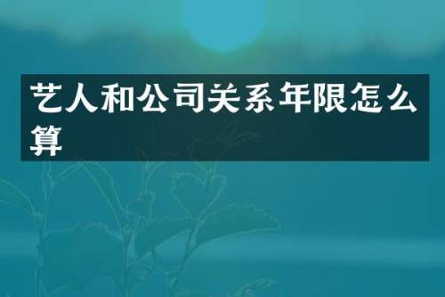 艺人和公司关系年限怎么算