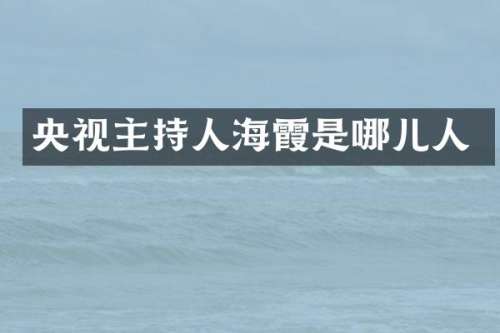 央视主持人海霞是哪儿人