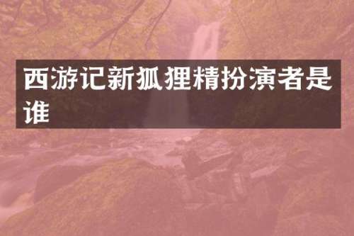 西游记新狐狸精扮演者是谁