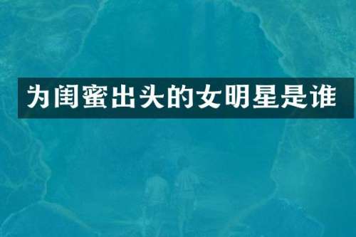 为闺蜜出头的女明星是谁