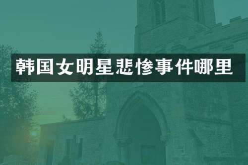 韩国女明星悲惨事件哪里