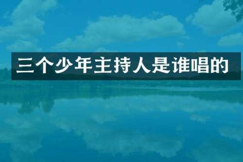 三个少年主持人是谁唱的