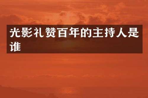 光影礼赞百年的主持人是谁
