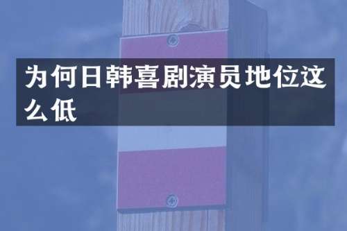 为何日韩喜剧演员地位这么低