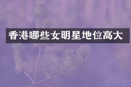 香港哪些女明星地位高大