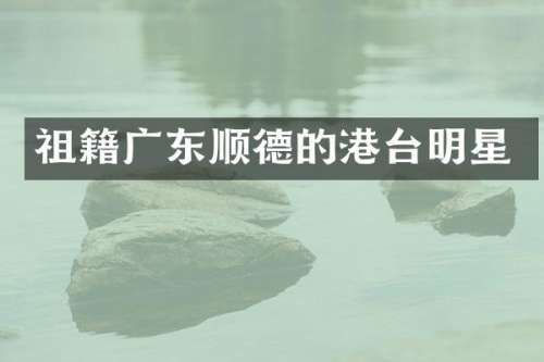 祖籍广东顺德的港台明星