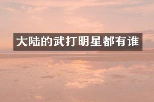 大陆的武打明星都有谁