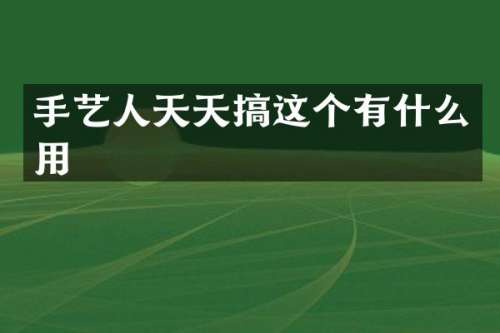 手艺人天天搞这个有什么用